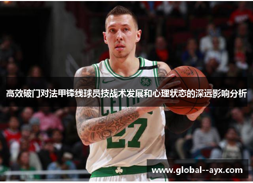 高效破门对法甲锋线球员技战术发展和心理状态的深远影响分析