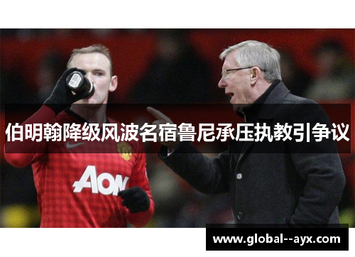 伯明翰降级风波名宿鲁尼承压执教引争议